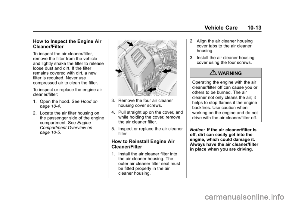 CHEVROLET EQUINOX 2013 2.G Owners Manual Black plate (13,1)Chevrolet Equinox Owner Manual - 2013 - CRC - 5/21/12
Vehicle Care 10-13
How to Inspect the Engine Air
Cleaner/Filter
To inspect the air cleaner/filter,
remove the filter from the ve CHEVROLET EQUINOX 2013 2.G Owners Manual Black plate (13,1)Chevrolet Equinox Owner Manual - 2013 - CRC - 5/21/12
Vehicle Care 10-13
How to Inspect the Engine Air
Cleaner/Filter
To inspect the air cleaner/filter,
remove the filter from the ve
