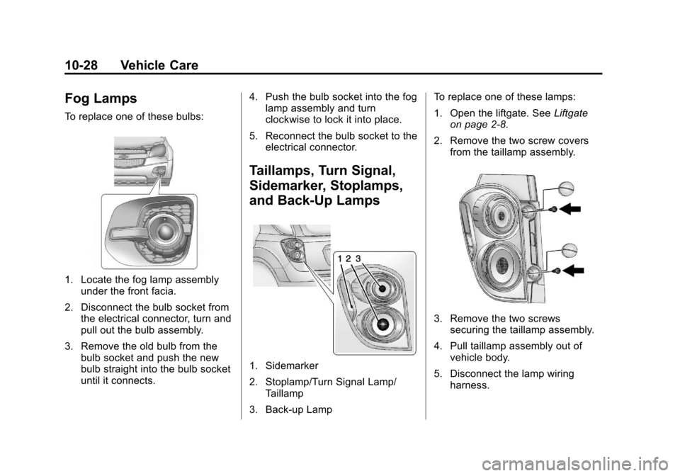 CHEVROLET EQUINOX 2013 2.G Owners Manual Black plate (28,1)Chevrolet Equinox Owner Manual - 2013 - CRC - 5/21/12
10-28 Vehicle Care
Fog Lamps
To replace one of these bulbs:
1. Locate the fog lamp assemblyunder the front facia.
2. Disconnect CHEVROLET EQUINOX 2013 2.G Owners Manual Black plate (28,1)Chevrolet Equinox Owner Manual - 2013 - CRC - 5/21/12
10-28 Vehicle Care
Fog Lamps
To replace one of these bulbs:
1. Locate the fog lamp assemblyunder the front facia.
2. Disconnect
