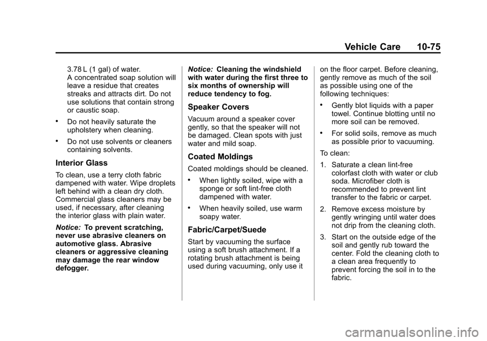 CHEVROLET EQUINOX 2013 2.G Owners Manual Black plate (75,1)Chevrolet Equinox Owner Manual - 2013 - CRC - 5/21/12
Vehicle Care 10-75
3.78 L (1 gal) of water.
A concentrated soap solution will
leave a residue that creates
streaks and attracts CHEVROLET EQUINOX 2013 2.G Owners Manual Black plate (75,1)Chevrolet Equinox Owner Manual - 2013 - CRC - 5/21/12
Vehicle Care 10-75
3.78 L (1 gal) of water.
A concentrated soap solution will
leave a residue that creates
streaks and attracts