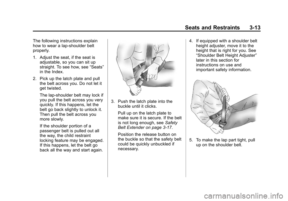 CHEVROLET EQUINOX 2013 2.G Repair Manual Black plate (13,1)Chevrolet Equinox Owner Manual - 2013 - CRC - 5/21/12
Seats and Restraints 3-13
The following instructions explain
how to wear a lap-shoulder belt
properly.
1. Adjust the seat, if th CHEVROLET EQUINOX 2013 2.G Repair Manual Black plate (13,1)Chevrolet Equinox Owner Manual - 2013 - CRC - 5/21/12
Seats and Restraints 3-13
The following instructions explain
how to wear a lap-shoulder belt
properly.
1. Adjust the seat, if th