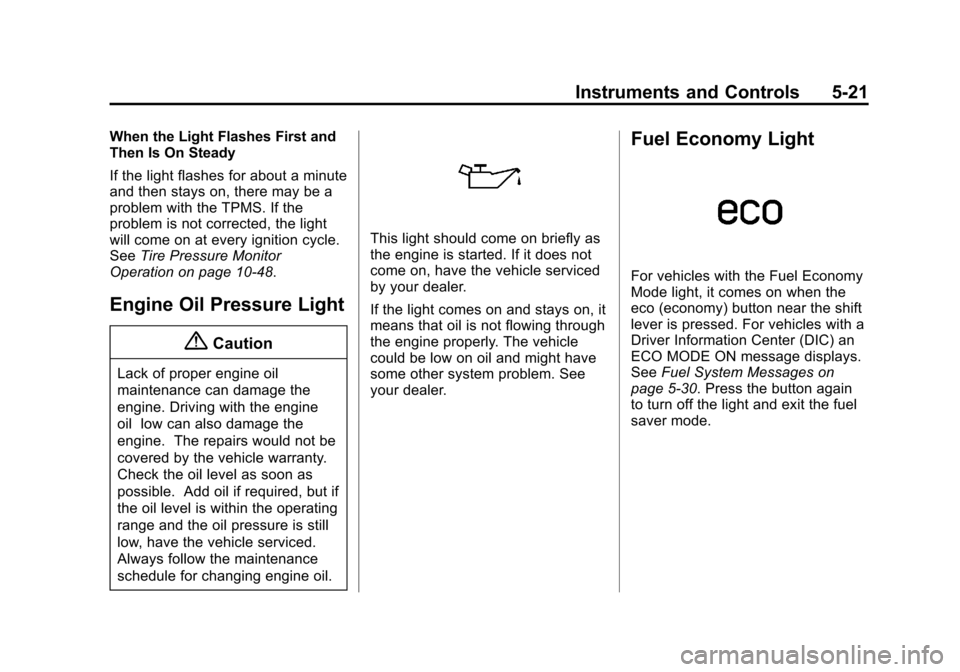 CHEVROLET EQUINOX 2014 2.G Owners Manual Black plate (21,1)Chevrolet Equinox Owner Manual (GMNA-Localizing-U.S./Canada-
6081479) - 2014 - crc2 - 10/23/13
Instruments and Controls 5-21
When the Light Flashes First and
Then Is On Steady
If the CHEVROLET EQUINOX 2014 2.G Owners Manual Black plate (21,1)Chevrolet Equinox Owner Manual (GMNA-Localizing-U.S./Canada-
6081479) - 2014 - crc2 - 10/23/13
Instruments and Controls 5-21
When the Light Flashes First and
Then Is On Steady
If the
