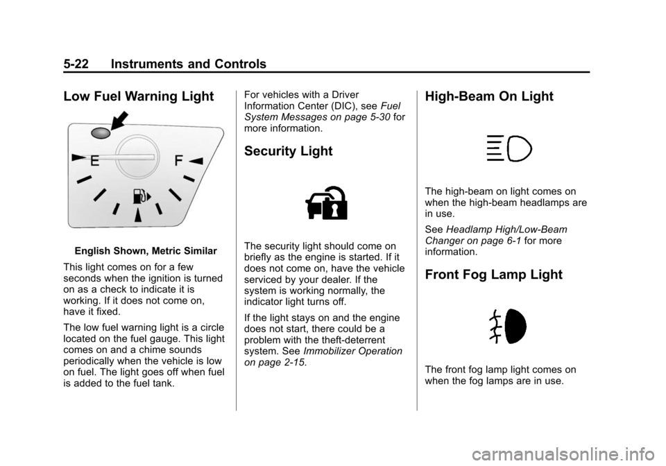 CHEVROLET EQUINOX 2014 2.G Owners Manual Black plate (22,1)Chevrolet Equinox Owner Manual (GMNA-Localizing-U.S./Canada-
6081479) - 2014 - crc2 - 10/23/13
5-22 Instruments and Controls
Low Fuel Warning Light
English Shown, Metric Similar
This CHEVROLET EQUINOX 2014 2.G Owners Manual Black plate (22,1)Chevrolet Equinox Owner Manual (GMNA-Localizing-U.S./Canada-
6081479) - 2014 - crc2 - 10/23/13
5-22 Instruments and Controls
Low Fuel Warning Light
English Shown, Metric Similar
This