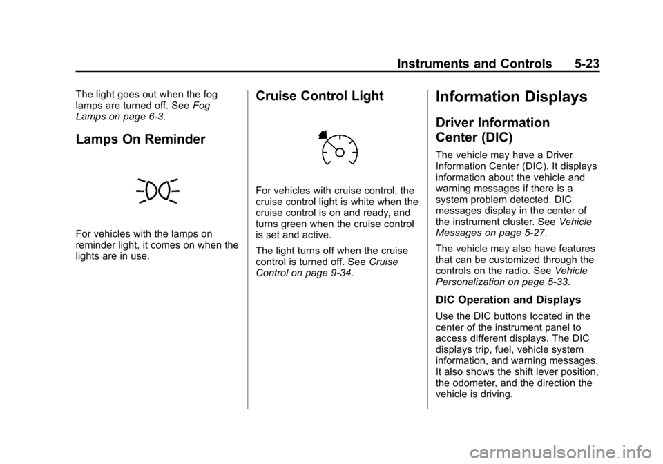 CHEVROLET EQUINOX 2014 2.G Owners Manual Black plate (23,1)Chevrolet Equinox Owner Manual (GMNA-Localizing-U.S./Canada-
6081479) - 2014 - crc2 - 10/23/13
Instruments and Controls 5-23
The light goes out when the fog
lamps are turned off. See CHEVROLET EQUINOX 2014 2.G Owners Manual Black plate (23,1)Chevrolet Equinox Owner Manual (GMNA-Localizing-U.S./Canada-
6081479) - 2014 - crc2 - 10/23/13
Instruments and Controls 5-23
The light goes out when the fog
lamps are turned off. See