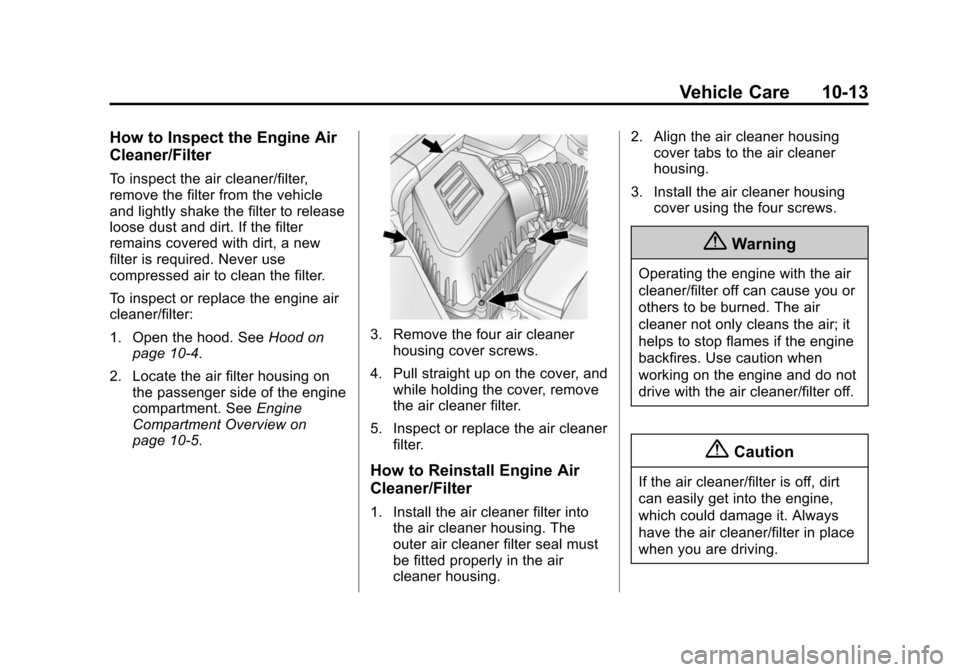 CHEVROLET EQUINOX 2014 2.G Owners Manual Black plate (13,1)Chevrolet Equinox Owner Manual (GMNA-Localizing-U.S./Canada-
6081479) - 2014 - crc2 - 10/23/13
Vehicle Care 10-13
How to Inspect the Engine Air
Cleaner/Filter
To inspect the air clea CHEVROLET EQUINOX 2014 2.G Owners Manual Black plate (13,1)Chevrolet Equinox Owner Manual (GMNA-Localizing-U.S./Canada-
6081479) - 2014 - crc2 - 10/23/13
Vehicle Care 10-13
How to Inspect the Engine Air
Cleaner/Filter
To inspect the air clea