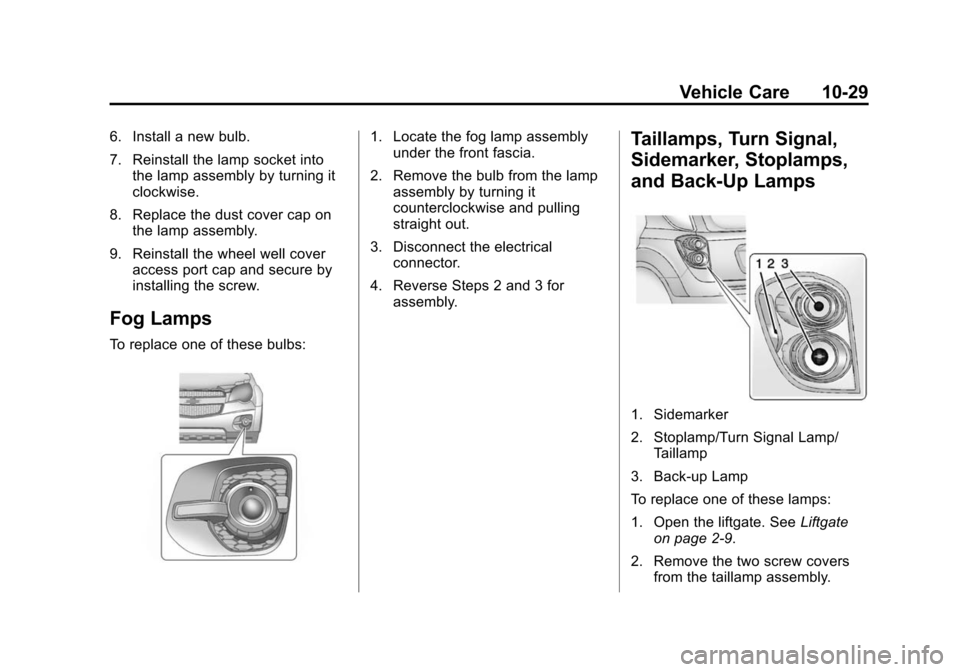 CHEVROLET EQUINOX 2014 2.G Owners Manual Black plate (29,1)Chevrolet Equinox Owner Manual (GMNA-Localizing-U.S./Canada-
6081479) - 2014 - crc2 - 10/23/13
Vehicle Care 10-29
6. Install a new bulb.
7. Reinstall the lamp socket intothe lamp ass CHEVROLET EQUINOX 2014 2.G Owners Manual Black plate (29,1)Chevrolet Equinox Owner Manual (GMNA-Localizing-U.S./Canada-
6081479) - 2014 - crc2 - 10/23/13
Vehicle Care 10-29
6. Install a new bulb.
7. Reinstall the lamp socket intothe lamp ass