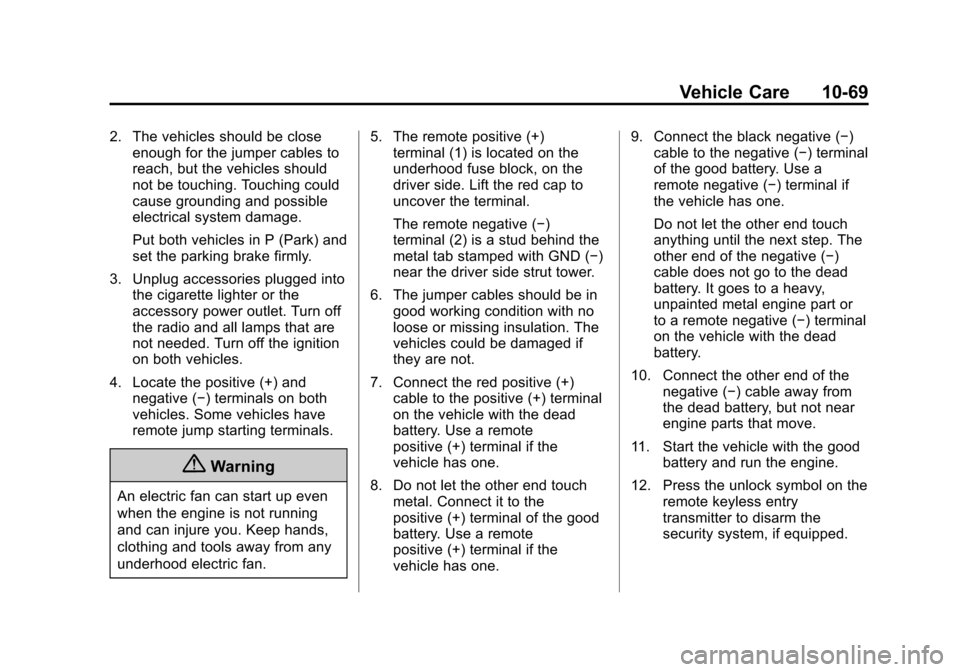 CHEVROLET EQUINOX 2014 2.G Owners Manual Black plate (69,1)Chevrolet Equinox Owner Manual (GMNA-Localizing-U.S./Canada-
6081479) - 2014 - crc2 - 10/23/13
Vehicle Care 10-69
2. The vehicles should be closeenough for the jumper cables to
reach CHEVROLET EQUINOX 2014 2.G Owners Manual Black plate (69,1)Chevrolet Equinox Owner Manual (GMNA-Localizing-U.S./Canada-
6081479) - 2014 - crc2 - 10/23/13
Vehicle Care 10-69
2. The vehicles should be closeenough for the jumper cables to
reach