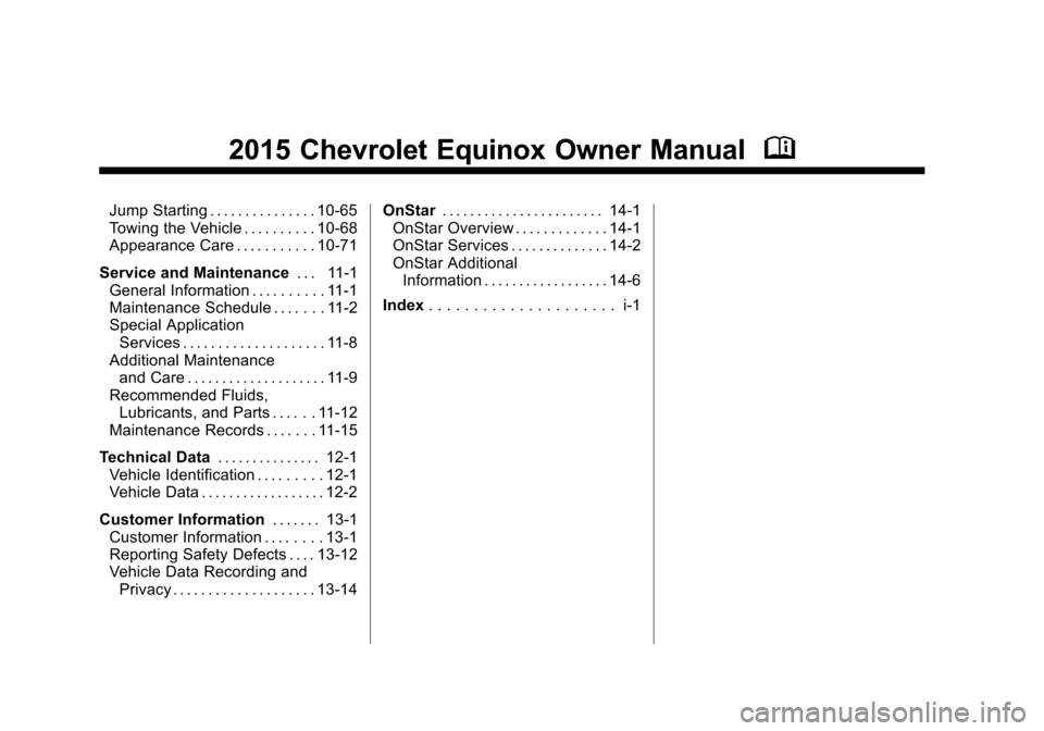 CHEVROLET EQUINOX 2015 2.G Owners Manual Black plate (2,1)Chevrolet Equinox Owner Manual (GMNA-Localizing-U.S./Canada-
7707483) - 2015 - crc - 9/29/14
2015 Chevrolet Equinox Owner ManualM
Jump Starting . . . . . . . . . . . . . . . 10-65
Tow CHEVROLET EQUINOX 2015 2.G Owners Manual Black plate (2,1)Chevrolet Equinox Owner Manual (GMNA-Localizing-U.S./Canada-
7707483) - 2015 - crc - 9/29/14
2015 Chevrolet Equinox Owner ManualM
Jump Starting . . . . . . . . . . . . . . . 10-65
Tow