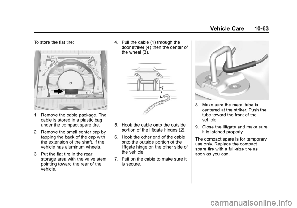 CHEVROLET EQUINOX 2015 2.G Owners Manual Black plate (63,1)Chevrolet Equinox Owner Manual (GMNA-Localizing-U.S./Canada-
7707483) - 2015 - crc - 9/29/14
Vehicle Care 10-63
To store the flat tire:
1. Remove the cable package. Thecable is store CHEVROLET EQUINOX 2015 2.G Owners Manual Black plate (63,1)Chevrolet Equinox Owner Manual (GMNA-Localizing-U.S./Canada-
7707483) - 2015 - crc - 9/29/14
Vehicle Care 10-63
To store the flat tire:
1. Remove the cable package. Thecable is store