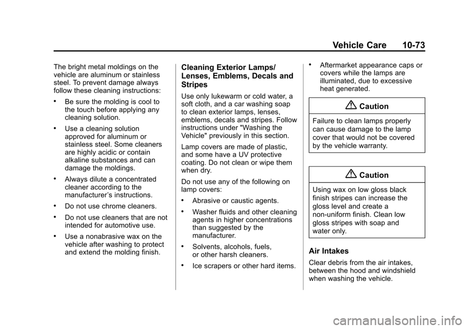 CHEVROLET EQUINOX 2015 2.G Owners Manual Black plate (73,1)Chevrolet Equinox Owner Manual (GMNA-Localizing-U.S./Canada-
7707483) - 2015 - crc - 9/29/14
Vehicle Care 10-73
The bright metal moldings on the
vehicle are aluminum or stainless
ste CHEVROLET EQUINOX 2015 2.G Owners Manual Black plate (73,1)Chevrolet Equinox Owner Manual (GMNA-Localizing-U.S./Canada-
7707483) - 2015 - crc - 9/29/14
Vehicle Care 10-73
The bright metal moldings on the
vehicle are aluminum or stainless
ste