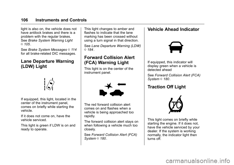 CHEVROLET EQUINOX 2016 2.G Owners Manual Chevrolet Equinox Owner Manual (GMNA-Localizing-U.S./Canada/Mexico-
9234773) - 2016 - crc - 9/3/15
106 Instruments and Controls
light is also on, the vehicle does not
have antilock brakes and there is