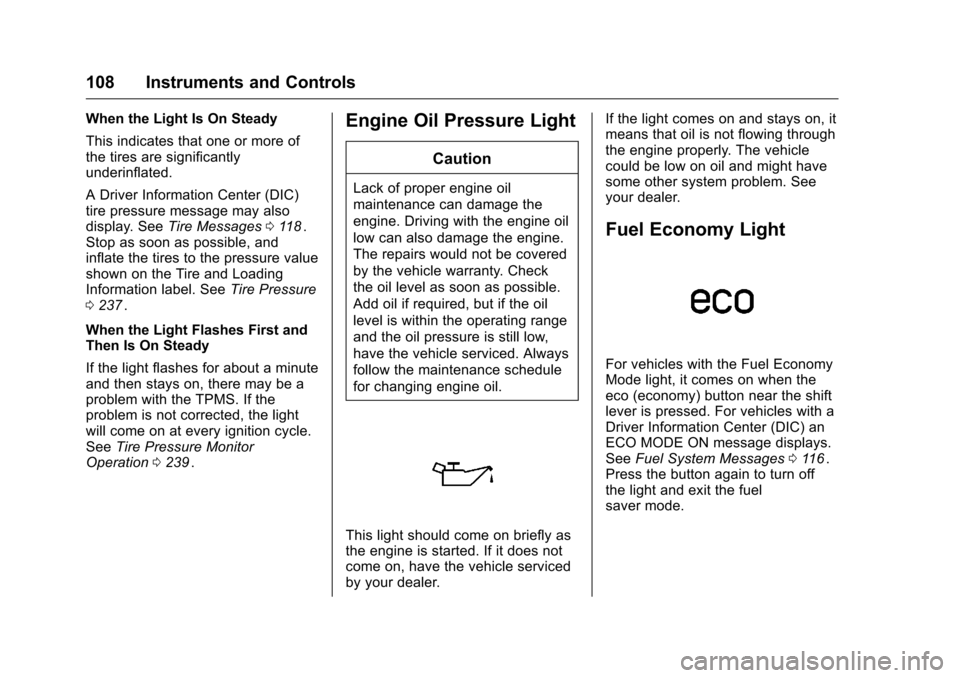 CHEVROLET EQUINOX 2016 2.G User Guide Chevrolet Equinox Owner Manual (GMNA-Localizing-U.S./Canada/Mexico-
9234773) - 2016 - crc - 9/3/15
108 Instruments and Controls
When the Light Is On Steady
This indicates that one or more of
the tires