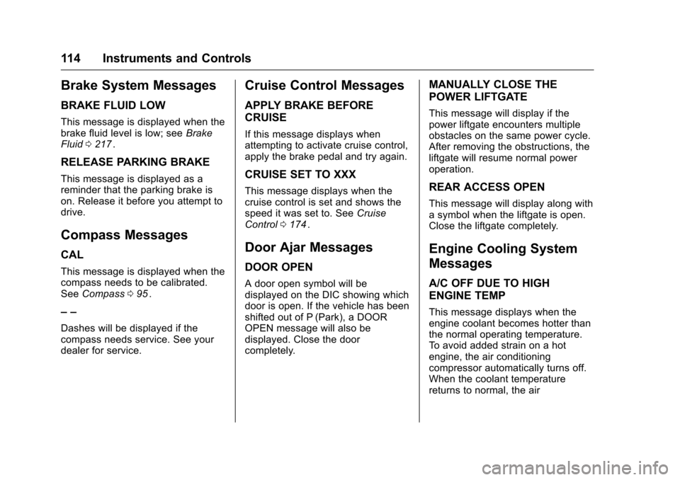 CHEVROLET EQUINOX 2016 2.G User Guide Chevrolet Equinox Owner Manual (GMNA-Localizing-U.S./Canada/Mexico-
9234773) - 2016 - crc - 9/3/15
114 Instruments and Controls
Brake System Messages
BRAKE FLUID LOW
This message is displayed when the