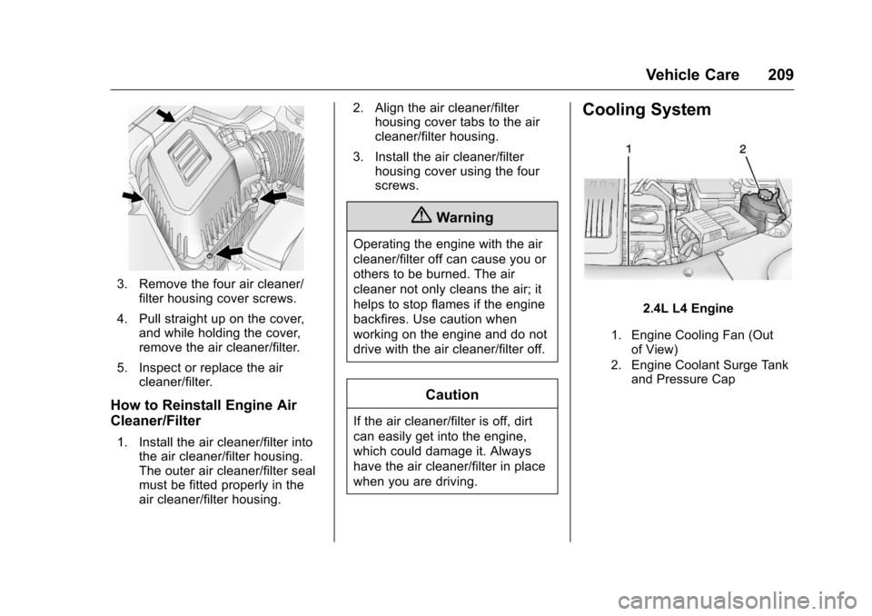 CHEVROLET EQUINOX 2016 2.G Owners Manual Chevrolet Equinox Owner Manual (GMNA-Localizing-U.S./Canada/Mexico-
9234773) - 2016 - crc - 9/3/15
Vehicle Care 209
3. Remove the four air cleaner/filter housing cover screws.
4. Pull straight up on t CHEVROLET EQUINOX 2016 2.G Owners Manual Chevrolet Equinox Owner Manual (GMNA-Localizing-U.S./Canada/Mexico-
9234773) - 2016 - crc - 9/3/15
Vehicle Care 209
3. Remove the four air cleaner/filter housing cover screws.
4. Pull straight up on t
