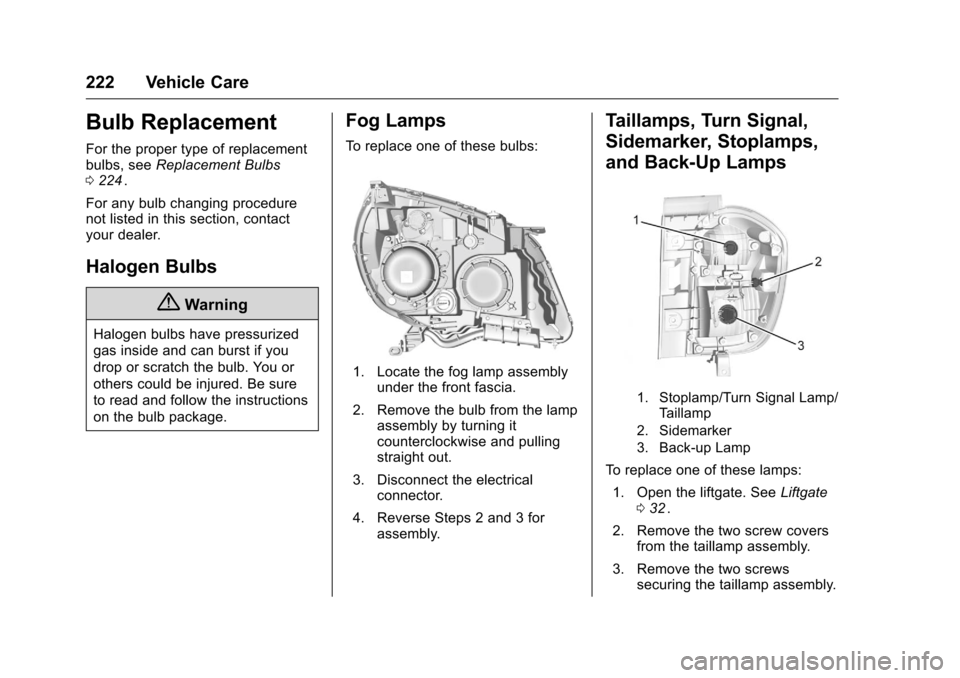 CHEVROLET EQUINOX 2016 2.G Owners Manual Chevrolet Equinox Owner Manual (GMNA-Localizing-U.S./Canada/Mexico-
9234773) - 2016 - crc - 9/3/15
222 Vehicle Care
Bulb Replacement
For the proper type of replacement
bulbs, seeReplacement Bulbs
0 22