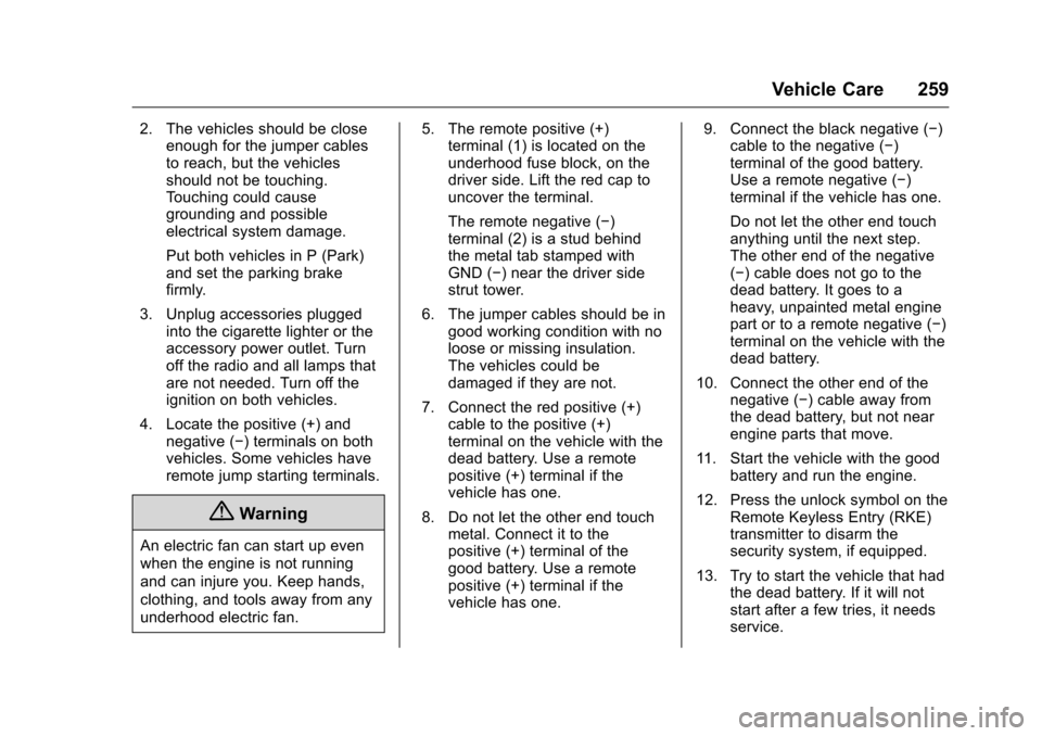 CHEVROLET EQUINOX 2016 2.G Owners Manual Chevrolet Equinox Owner Manual (GMNA-Localizing-U.S./Canada/Mexico-
9234773) - 2016 - crc - 9/3/15
Vehicle Care 259
2. The vehicles should be closeenough for the jumper cables
to reach, but the vehicl CHEVROLET EQUINOX 2016 2.G Owners Manual Chevrolet Equinox Owner Manual (GMNA-Localizing-U.S./Canada/Mexico-
9234773) - 2016 - crc - 9/3/15
Vehicle Care 259
2. The vehicles should be closeenough for the jumper cables
to reach, but the vehicl
