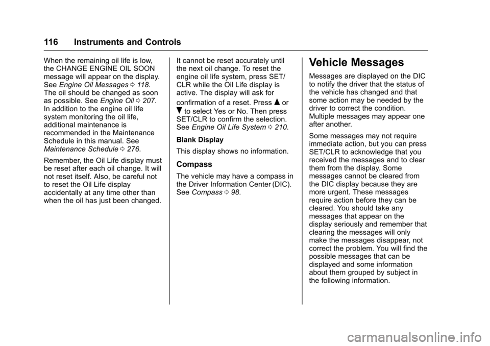 CHEVROLET EQUINOX 2017 2.G Owners Manual Chevrolet Equinox Owner Manual (GMNA-Localizing-U.S./Canada/Mexico-
9918169) - 2017 - CRC - 3/23/16
116 Instruments and Controls
When the remaining oil life is low,
the CHANGE ENGINE OIL SOON
message CHEVROLET EQUINOX 2017 2.G Owners Manual Chevrolet Equinox Owner Manual (GMNA-Localizing-U.S./Canada/Mexico-
9918169) - 2017 - CRC - 3/23/16
116 Instruments and Controls
When the remaining oil life is low,
the CHANGE ENGINE OIL SOON
message