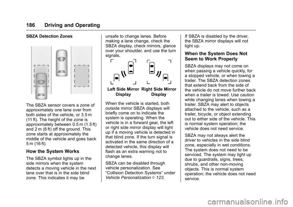 CHEVROLET EQUINOX 2017 2.G Owners Manual Chevrolet Equinox Owner Manual (GMNA-Localizing-U.S./Canada/Mexico-
9918169) - 2017 - CRC - 3/23/16
186 Driving and Operating
SBZA Detection Zones
The SBZA sensor covers a zone of
approximately one la CHEVROLET EQUINOX 2017 2.G Owners Manual Chevrolet Equinox Owner Manual (GMNA-Localizing-U.S./Canada/Mexico-
9918169) - 2017 - CRC - 3/23/16
186 Driving and Operating
SBZA Detection Zones
The SBZA sensor covers a zone of
approximately one la
