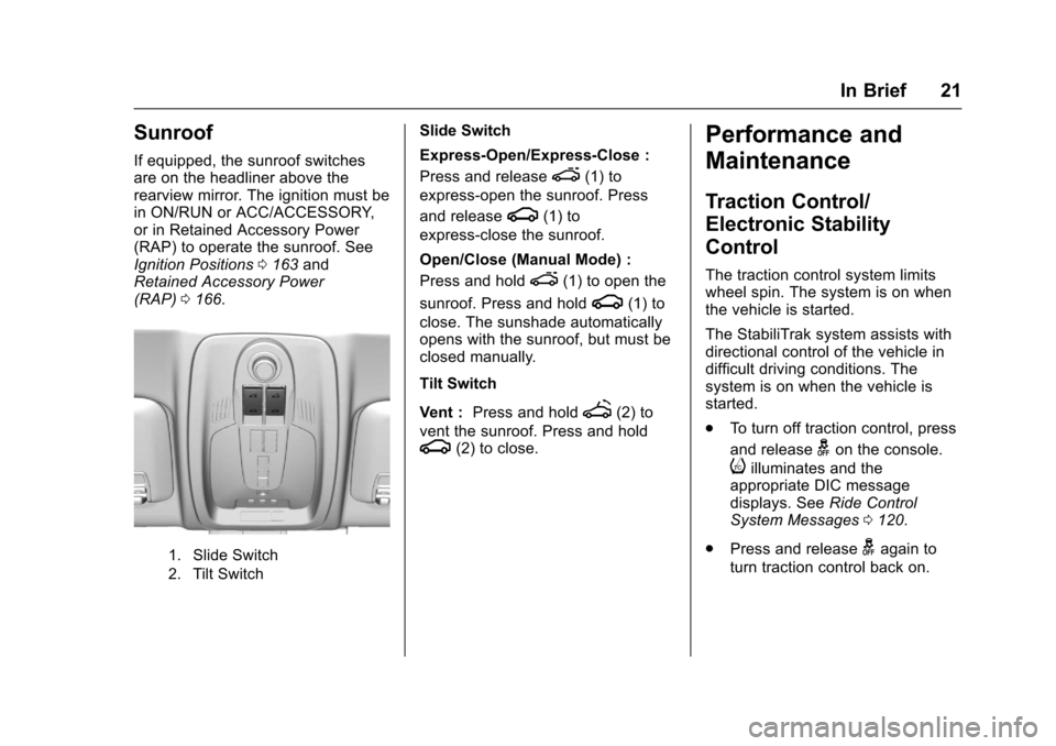 CHEVROLET EQUINOX 2017 2.G Owners Manual Chevrolet Equinox Owner Manual (GMNA-Localizing-U.S./Canada/Mexico-
9918169) - 2017 - CRC - 3/23/16
In Brief 21
Sunroof
If equipped, the sunroof switches
are on the headliner above the
rearview mirror