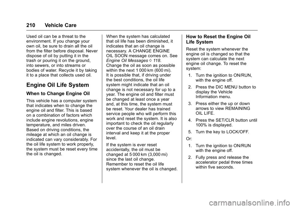 CHEVROLET EQUINOX 2017 2.G Owners Manual Chevrolet Equinox Owner Manual (GMNA-Localizing-U.S./Canada/Mexico-
9918169) - 2017 - CRC - 3/23/16
210 Vehicle Care
Used oil can be a threat to the
environment. If you change your
own oil, be sure to CHEVROLET EQUINOX 2017 2.G Owners Manual Chevrolet Equinox Owner Manual (GMNA-Localizing-U.S./Canada/Mexico-
9918169) - 2017 - CRC - 3/23/16
210 Vehicle Care
Used oil can be a threat to the
environment. If you change your
own oil, be sure to