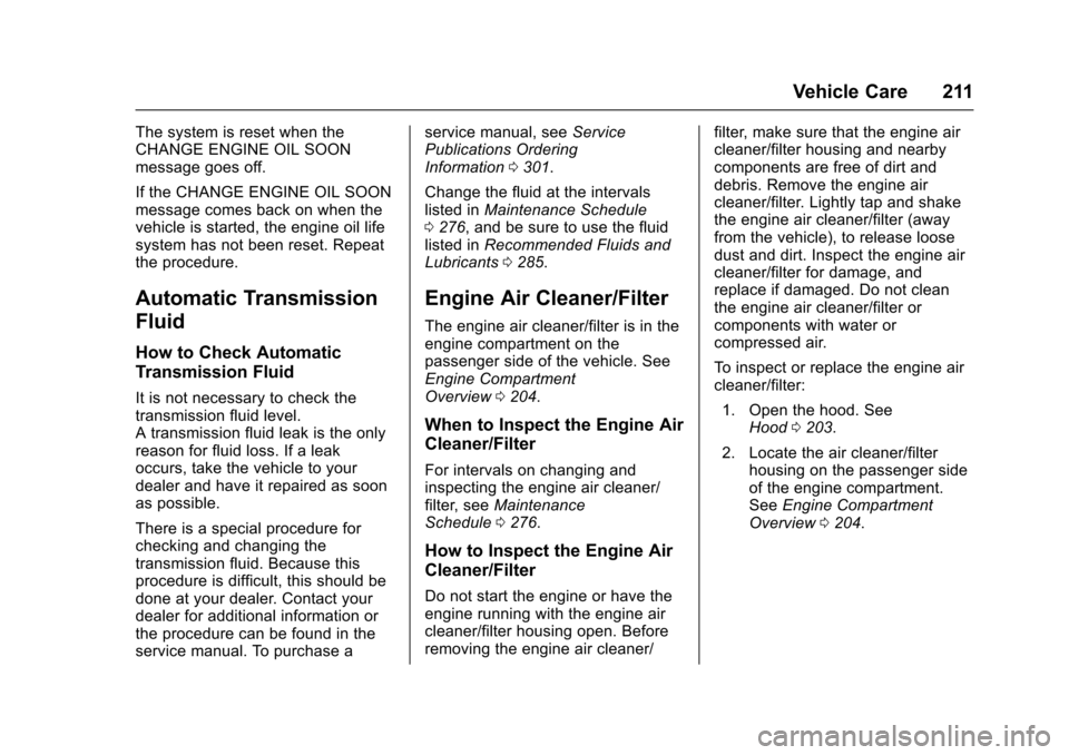 CHEVROLET EQUINOX 2017 2.G Owners Manual Chevrolet Equinox Owner Manual (GMNA-Localizing-U.S./Canada/Mexico-
9918169) - 2017 - CRC - 3/23/16
Vehicle Care 211
The system is reset when the
CHANGE ENGINE OIL SOON
message goes off.
If the CHANGE