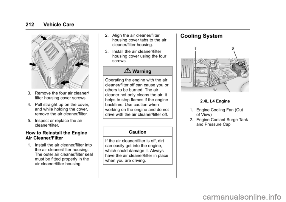 CHEVROLET EQUINOX 2017 2.G Owners Manual Chevrolet Equinox Owner Manual (GMNA-Localizing-U.S./Canada/Mexico-
9918169) - 2017 - CRC - 3/23/16
212 Vehicle Care
3. Remove the four air cleaner/filter housing cover screws.
4. Pull straight up on CHEVROLET EQUINOX 2017 2.G Owners Manual Chevrolet Equinox Owner Manual (GMNA-Localizing-U.S./Canada/Mexico-
9918169) - 2017 - CRC - 3/23/16
212 Vehicle Care
3. Remove the four air cleaner/filter housing cover screws.
4. Pull straight up on