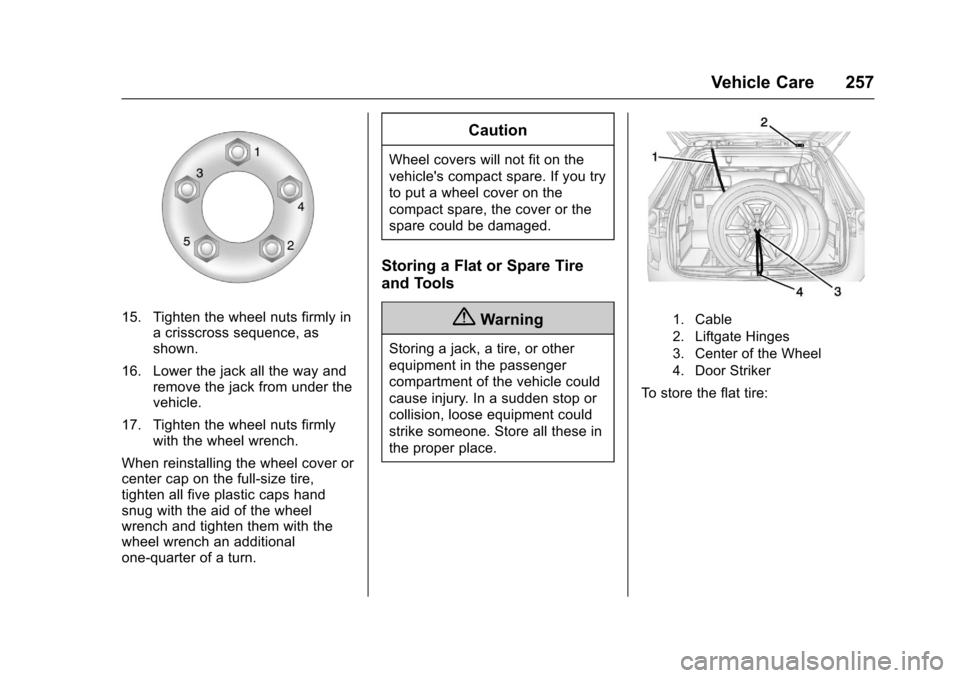 CHEVROLET EQUINOX 2017 2.G Owners Manual Chevrolet Equinox Owner Manual (GMNA-Localizing-U.S./Canada/Mexico-
9918169) - 2017 - CRC - 3/23/16
Vehicle Care 257
15. Tighten the wheel nuts firmly ina crisscross sequence, as
shown.
16. Lower the CHEVROLET EQUINOX 2017 2.G Owners Manual Chevrolet Equinox Owner Manual (GMNA-Localizing-U.S./Canada/Mexico-
9918169) - 2017 - CRC - 3/23/16
Vehicle Care 257
15. Tighten the wheel nuts firmly ina crisscross sequence, as
shown.
16. Lower the