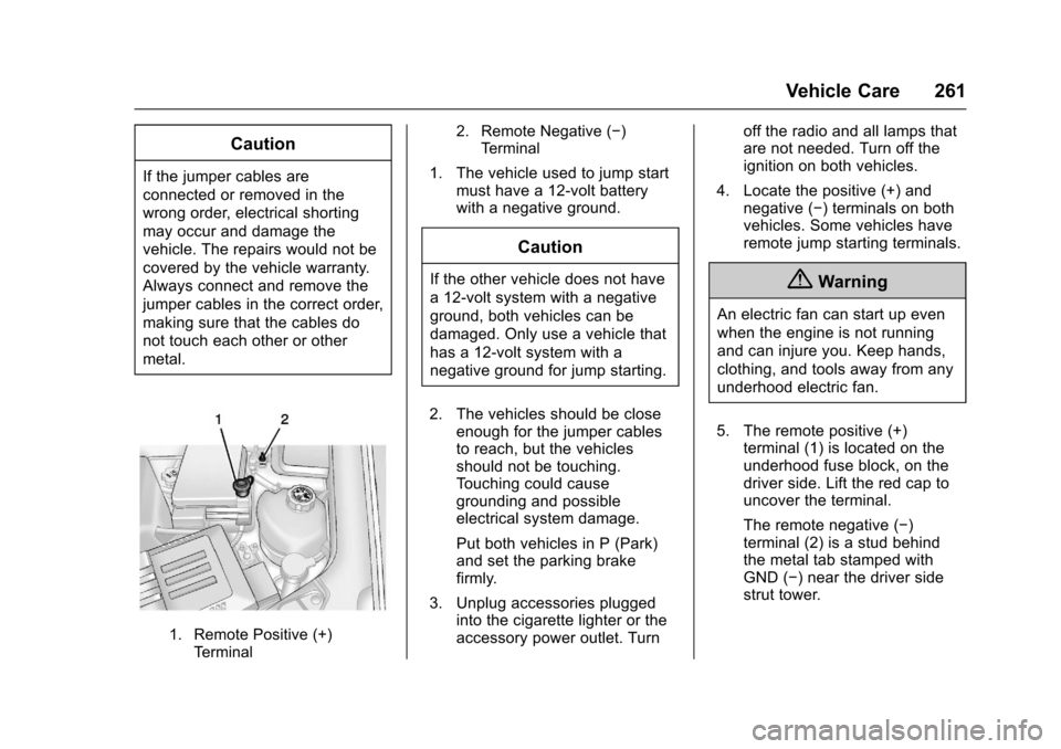 CHEVROLET EQUINOX 2017 2.G Owners Manual Chevrolet Equinox Owner Manual (GMNA-Localizing-U.S./Canada/Mexico-
9918169) - 2017 - CRC - 3/23/16
Vehicle Care 261
Caution
If the jumper cables are
connected or removed in the
wrong order, electrica CHEVROLET EQUINOX 2017 2.G Owners Manual Chevrolet Equinox Owner Manual (GMNA-Localizing-U.S./Canada/Mexico-
9918169) - 2017 - CRC - 3/23/16
Vehicle Care 261
Caution
If the jumper cables are
connected or removed in the
wrong order, electrica