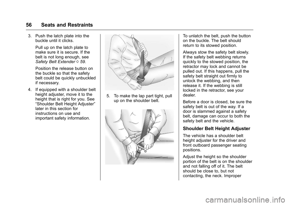 CHEVROLET EQUINOX 2017 2.G Workshop Manual Chevrolet Equinox Owner Manual (GMNA-Localizing-U.S./Canada/Mexico-
9918169) - 2017 - CRC - 3/23/16
56 Seats and Restraints
3. Push the latch plate into thebuckle until it clicks.
Pull up on the latch