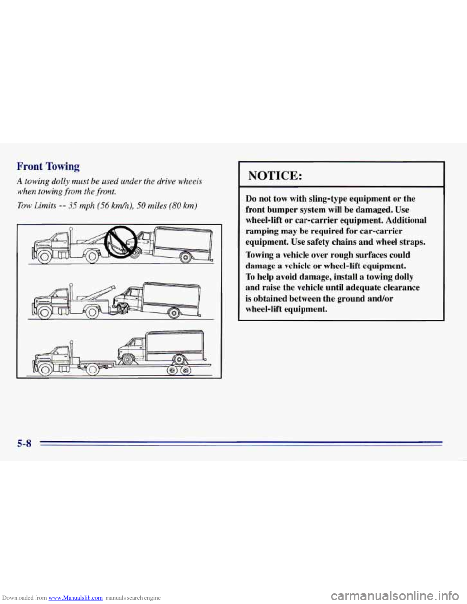 CHEVROLET EXPRESS 1996 1.G Owners Manual Downloaded from www.Manualslib.com manuals search engine Front Towing
A towing dolly must be used under the drive wheels
when towing from the
front.
Tow Limits -- 35 mph (56 km/h), 50 miles CHEVROLET EXPRESS 1996 1.G Owners Manual Downloaded from www.Manualslib.com manuals search engine Front Towing
A towing dolly must be used under the drive wheels
when towing from the
front.
Tow Limits -- 35 mph (56 km/h), 50 miles