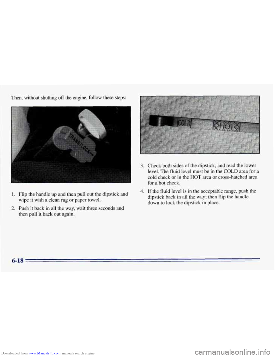 CHEVROLET EXPRESS 1996 1.G Owners Manual Downloaded from www.Manualslib.com manuals search engine Then, without shutting off the engine, follow these steps:
1. Flip the handle up and then pull out the dipstick and
2. Push it back in CHEVROLET EXPRESS 1996 1.G Owners Manual Downloaded from www.Manualslib.com manuals search engine Then, without shutting off the engine, follow these steps:
1. Flip the handle up and then pull out the dipstick and
2. Push it back in