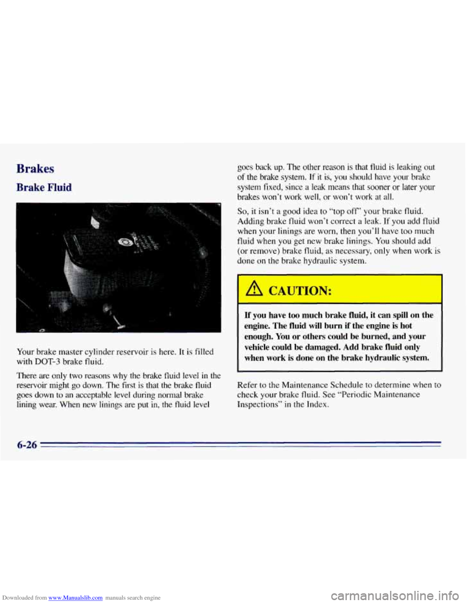 CHEVROLET EXPRESS 1996 1.G Owners Manual Downloaded from www.Manualslib.com manuals search engine Brakes
Brake Fluid
I
Your brake master cylinder reservoir is here. It is filled
with
DOT-3 brake fluid.
There are only two reasons
CHEVROLET EXPRESS 1996 1.G Owners Manual Downloaded from www.Manualslib.com manuals search engine Brakes
Brake Fluid
I
Your brake master cylinder reservoir is here. It is filled
with
DOT-3 brake fluid.
There are only two reasons