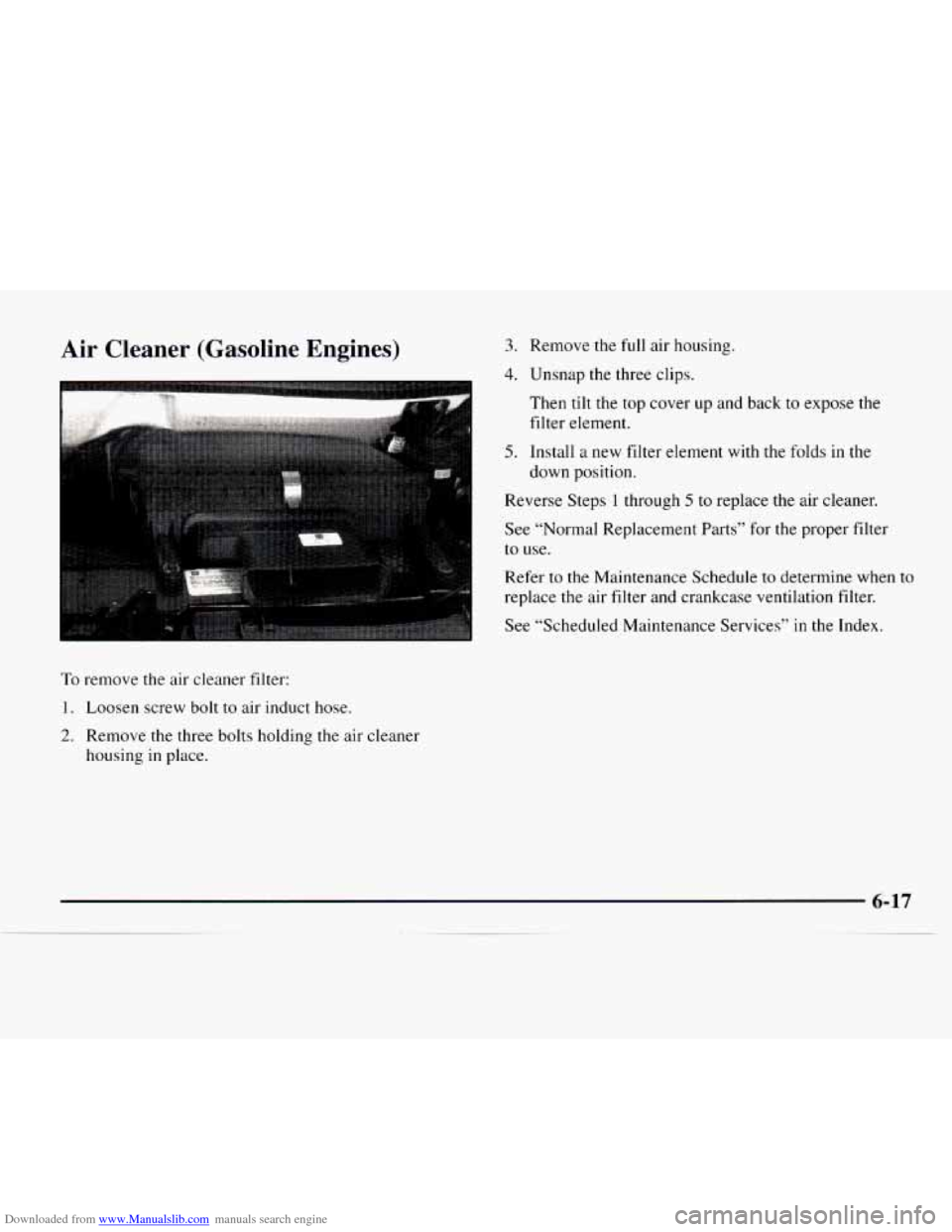 CHEVROLET EXPRESS 1997 1.G Owners Manual Downloaded from www.Manualslib.com manuals search engine Air Cleaner (Gasoline Engines)
To remove the air cleaner filter:
1. Loosen screw bolt to air induct hose.
2. Remove the three bolts CHEVROLET EXPRESS 1997 1.G Owners Manual Downloaded from www.Manualslib.com manuals search engine Air Cleaner (Gasoline Engines)
To remove the air cleaner filter:
1. Loosen screw bolt to air induct hose.
2. Remove the three bolts