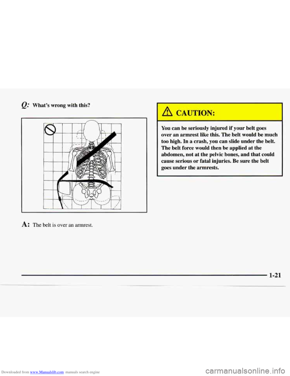 CHEVROLET EXPRESS 1997 1.G Owners Manual Downloaded from www.Manualslib.com manuals search engine Q: What’s wrong with this?
A: The belt is over an armrest.
1. CAUTION: I
1 1 can be se usly injured if your belt goes
over an armr CHEVROLET EXPRESS 1997 1.G Owners Manual Downloaded from www.Manualslib.com manuals search engine Q: What’s wrong with this?
A: The belt is over an armrest.
1. CAUTION: I
1 1 can be se usly injured if your belt goes
over an armr