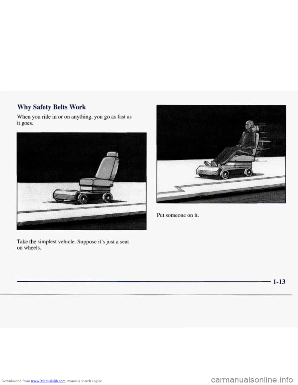 CHEVROLET EXPRESS 1998 1.G User Guide Downloaded from www.Manualslib.com manuals search engine Why Safety Belts Work
When you ride in or on anything, you go as fast as
it goes.
Take the simplest vehicle. Suppose its just a seat
CHEVROLET EXPRESS 1998 1.G User Guide Downloaded from www.Manualslib.com manuals search engine Why Safety Belts Work
When you ride in or on anything, you go as fast as
it goes.
Take the simplest vehicle. Suppose its just a seat