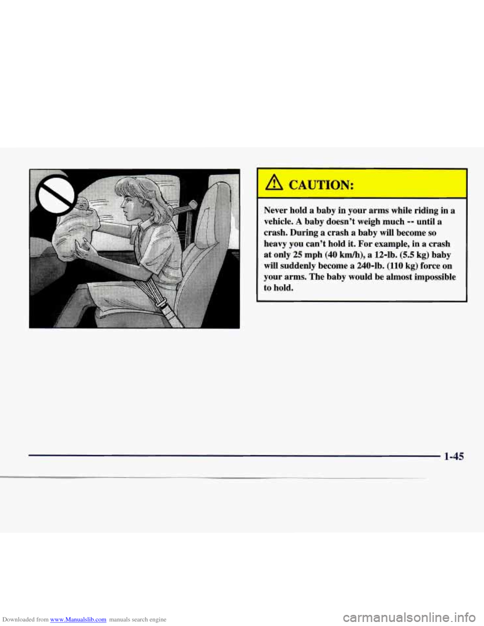 CHEVROLET EXPRESS 1998 1.G Workshop Manual Downloaded from www.Manualslib.com manuals search engine Never hold a baby in your arms while riding in a
vehicle. A baby doesn’t weigh much -- until a
crash. During a crash a baby will CHEVROLET EXPRESS 1998 1.G Workshop Manual Downloaded from www.Manualslib.com manuals search engine Never hold a baby in your arms while riding in a
vehicle. A baby doesn’t weigh much -- until a
crash. During a crash a baby will