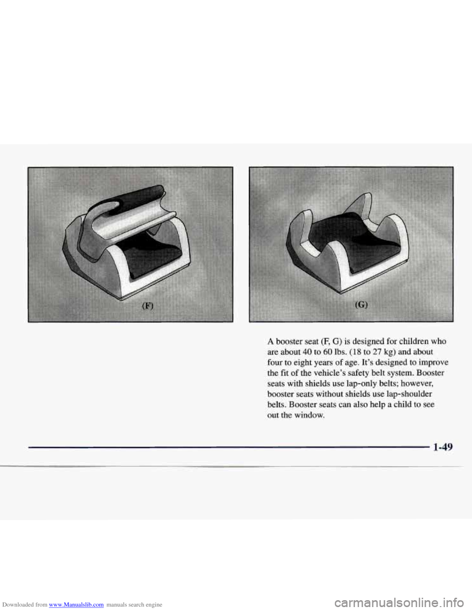 CHEVROLET EXPRESS 1998 1.G Workshop Manual Downloaded from www.Manualslib.com manuals search engine i
A booster seat (F, G) is designed for children who
are about
40 to 60 lbs. (1 8 to 27 kg) and about
four to eight years of age. I CHEVROLET EXPRESS 1998 1.G Workshop Manual Downloaded from www.Manualslib.com manuals search engine i
A booster seat (F, G) is designed for children who
are about
40 to 60 lbs. (1 8 to 27 kg) and about
four to eight years of age. I