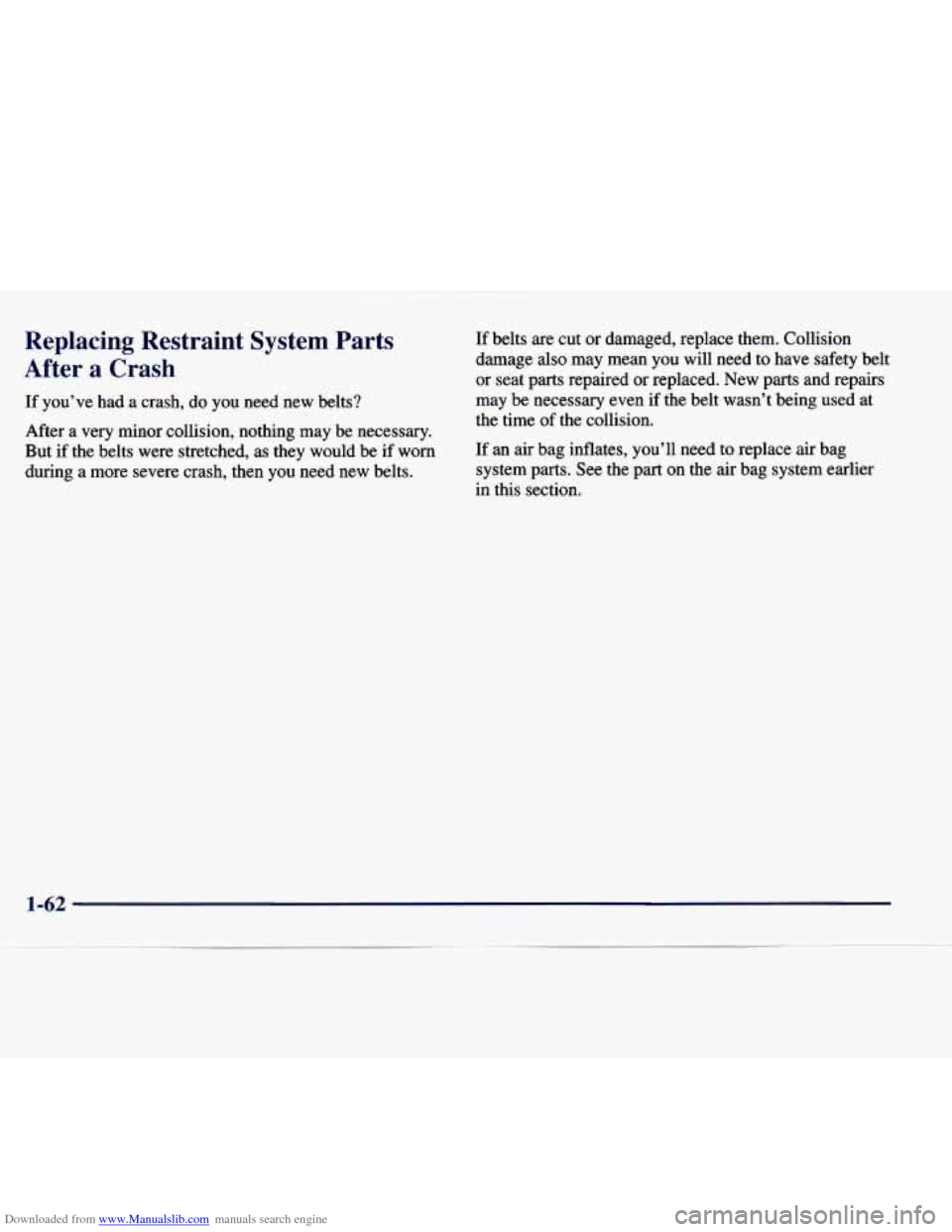 CHEVROLET EXPRESS 1998 1.G Repair Manual Downloaded from www.Manualslib.com manuals search engine Replacing Restraint System Parts
After a Crash
If you’ve had a crash, do you need new belts?
After a very minor collision, no CHEVROLET EXPRESS 1998 1.G Repair Manual Downloaded from www.Manualslib.com manuals search engine Replacing Restraint System Parts
After a Crash
If you’ve had a crash, do you need new belts?
After a very minor collision, no