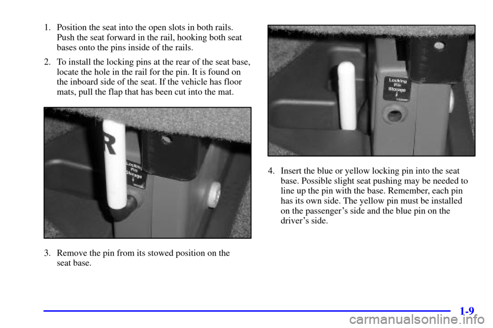 CHEVROLET EXPRESS CARGO VAN 2002 1.G User Guide 1-9
1. Position the seat into the open slots in both rails.
Push the seat forward in the rail, hooking both seat
bases onto the pins inside of the rails.
2. To install the locking pins at the rear of 