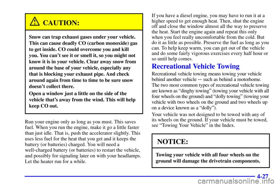 CHEVROLET EXPRESS CARGO VAN 2002 1.G Owners Manual 4-27
CAUTION:
Snow can trap exhaust gases under your vehicle.
This can cause deadly CO (carbon monoxide) gas
to get inside. CO could overcome you and kill
you. You cant see it or smell it, so you mig
