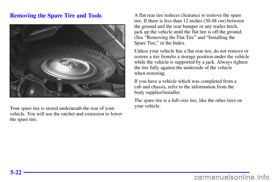 CHEVROLET EXPRESS CARGO VAN 2002 1.G Owners Manual 5-22 Removing the Spare Tire and Tools
Your spare tire is stored underneath the rear of your
vehicle. You will use the ratchet and extension to lower
the spare tire.A flat rear tire reduces clearance 
