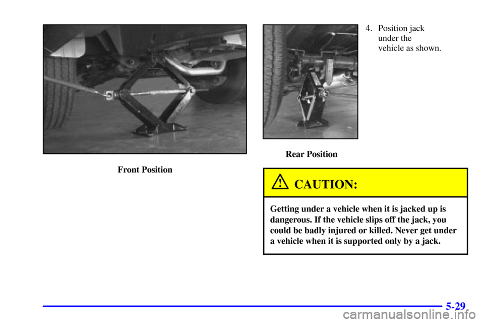 CHEVROLET EXPRESS CARGO VAN 2002 1.G Owners Manual 5-29
Front Position
4. Position jack 
under the 
vehicle as shown.
 Rear Position
CAUTION:
Getting under a vehicle when it is jacked up is
dangerous. If the vehicle slips off the jack, you
could be ba