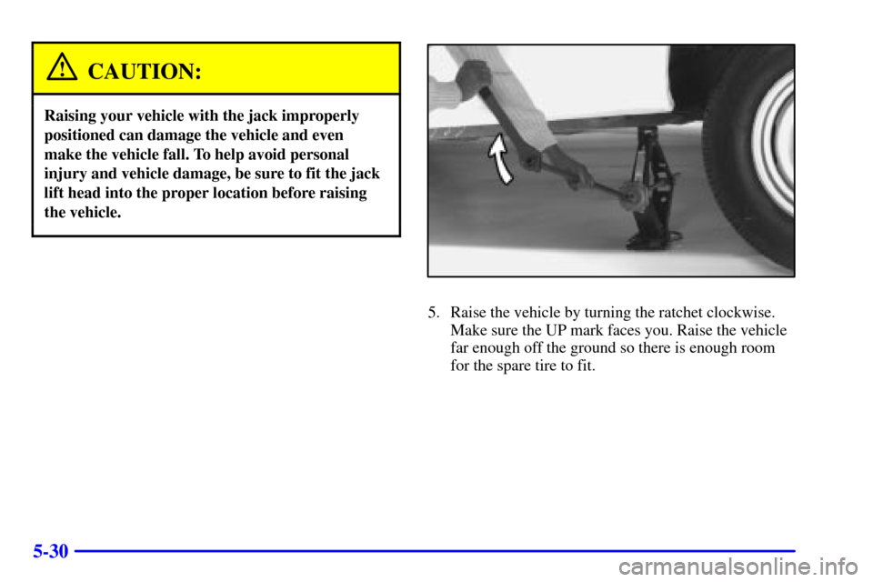 CHEVROLET EXPRESS CARGO VAN 2002 1.G Owners Manual 5-30
CAUTION:
Raising your vehicle with the jack improperly
positioned can damage the vehicle and even 
make the vehicle fall. To help avoid personal
injury and vehicle damage, be sure to fit the jack