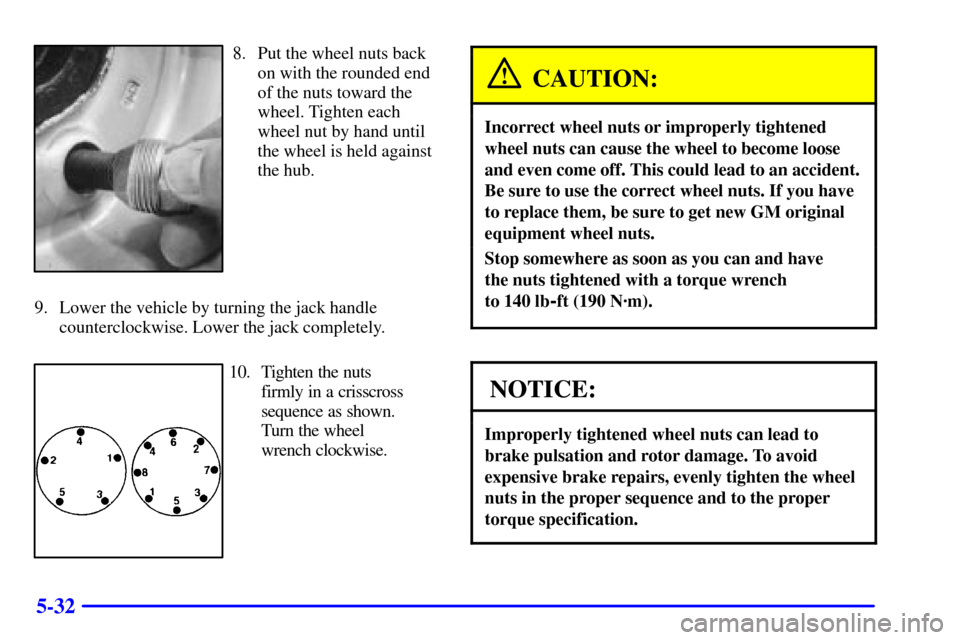 CHEVROLET EXPRESS CARGO VAN 2002 1.G Owners Manual 5-32
8. Put the wheel nuts back
on with the rounded end
of the nuts toward the
wheel. Tighten each
wheel nut by hand until
the wheel is held against
the hub.
9. Lower the vehicle by turning the jack h