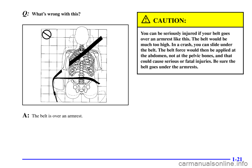 CHEVROLET EXPRESS CARGO VAN 2002 1.G Owners Manual 1-21
Q:Whats wrong with this?
A:The belt is over an armrest.
CAUTION:
You can be seriously injured if your belt goes
over an armrest like this. The belt would be
much too high. In a crash, you can sl