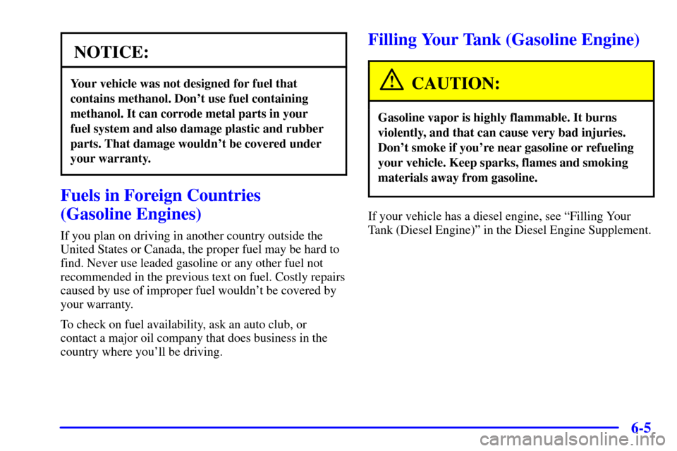 CHEVROLET EXPRESS CARGO VAN 2002 1.G Owners Manual 6-5
NOTICE:
Your vehicle was not designed for fuel that
contains methanol. Dont use fuel containing
methanol. It can corrode metal parts in your 
fuel system and also damage plastic and rubber
parts.