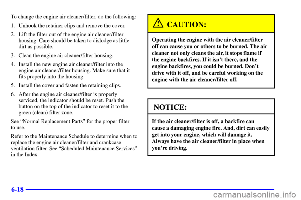 CHEVROLET EXPRESS CARGO VAN 2002 1.G Owners Manual 6-18
To change the engine air cleaner/filter, do the following:
1. Unhook the retainer clips and remove the cover.
2. Lift the filter out of the engine air cleaner/filter
housing. Care should be taken