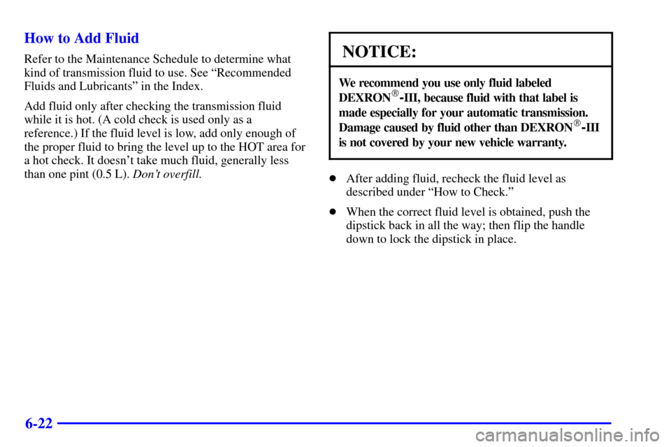 CHEVROLET EXPRESS CARGO VAN 2002 1.G Owners Manual 6-22 How to Add Fluid
Refer to the Maintenance Schedule to determine what
kind of transmission fluid to use. See ªRecommended
Fluids and Lubricantsº in the Index.
Add fluid only after checking the t