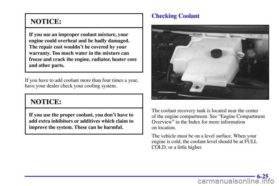 CHEVROLET EXPRESS CARGO VAN 2002 1.G Owners Manual 6-25
NOTICE:
If you use an improper coolant mixture, your
engine could overheat and be badly damaged.
The repair cost wouldnt be covered by your
warranty. Too much water in the mixture can
freeze and