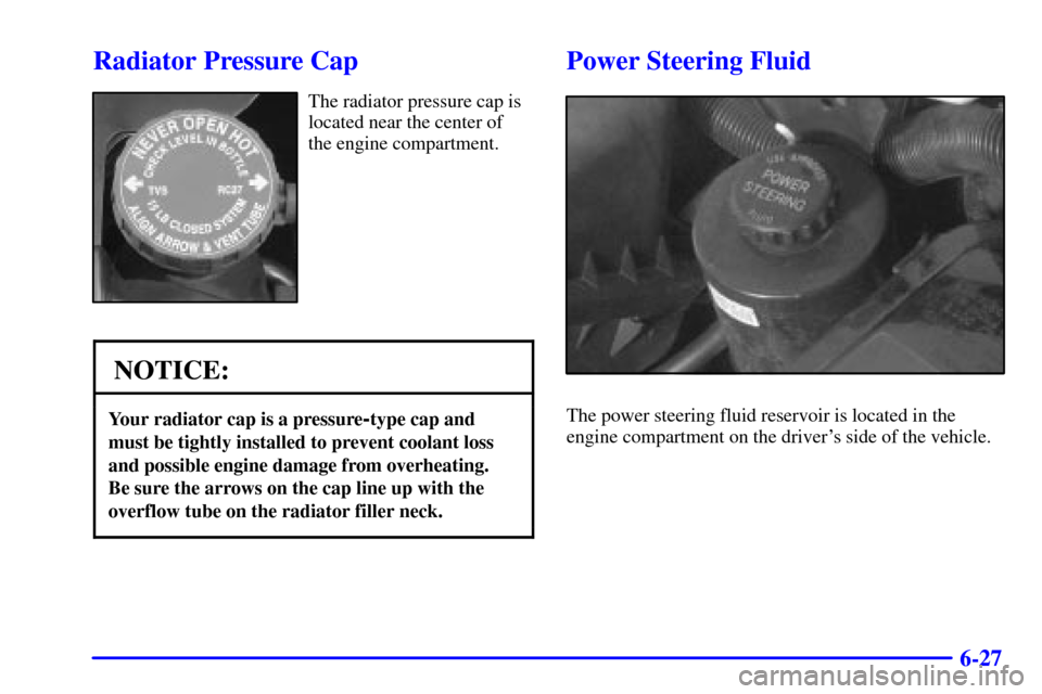 CHEVROLET EXPRESS CARGO VAN 2002 1.G Owners Manual 6-27
Radiator Pressure Cap
The radiator pressure cap is
located near the center of
the engine compartment.
NOTICE:
Your radiator cap is a pressure-type cap and
must be tightly installed to prevent coo