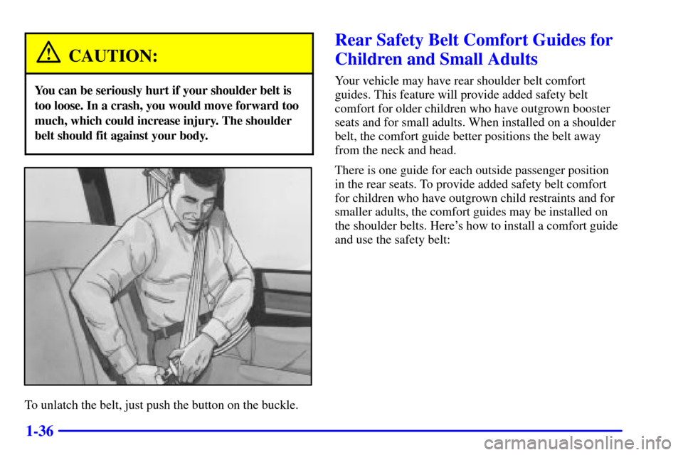 CHEVROLET EXPRESS CARGO VAN 2002 1.G Service Manual 1-36
CAUTION:
You can be seriously hurt if your shoulder belt is
too loose. In a crash, you would move forward too
much, which could increase injury. The shoulder
belt should fit against your body.
To CHEVROLET EXPRESS CARGO VAN 2002 1.G Service Manual 1-36
CAUTION:
You can be seriously hurt if your shoulder belt is
too loose. In a crash, you would move forward too
much, which could increase injury. The shoulder
belt should fit against your body.
To